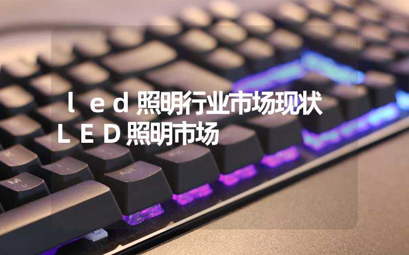 led照明行业市场现状 LED照明市场